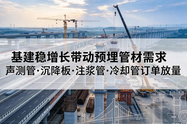 澄迈基建稳增长带动预埋监测管材需求，声测管、沉降板、注浆管订单持续放量